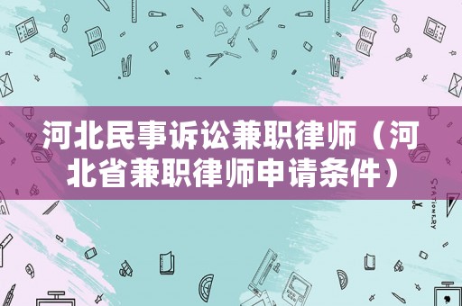 河北民事訴訟兼職律師（河北省兼職律師申請(qǐng)條件）
