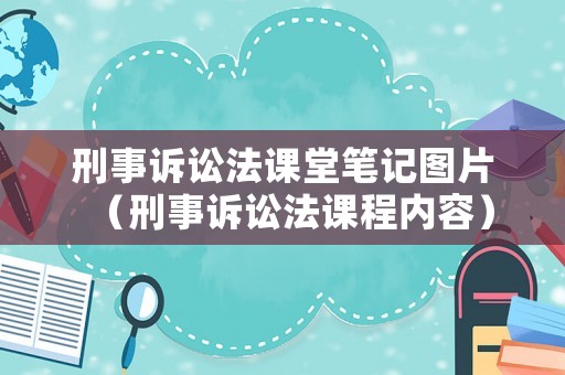刑事訴訟法課堂筆記圖片（刑事訴訟法課程內(nèi)容）