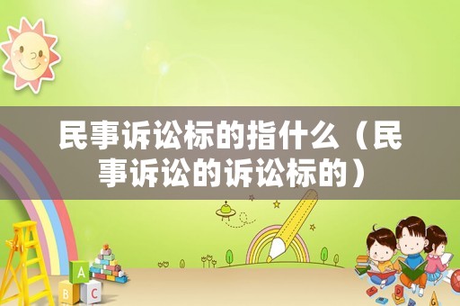 民事訴訟標(biāo)的指什么（民事訴訟的訴訟標(biāo)的）