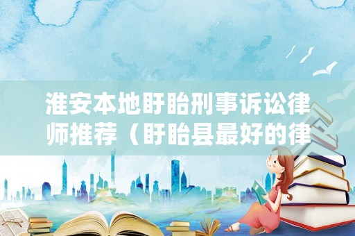 淮安本地盱眙刑事訴訟律師推薦（盱眙縣最好的律師）