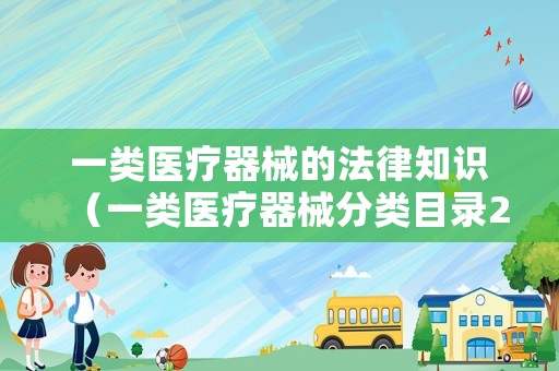 一類醫(yī)療器械的法律知識(shí)（一類醫(yī)療器械分類目錄2017）