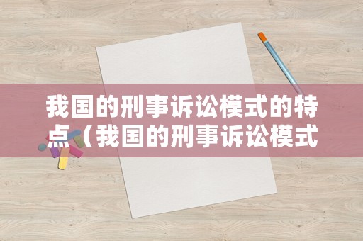 我國的刑事訴訟模式的特點(diǎn)（我國的刑事訴訟模式的特點(diǎn)有哪些）