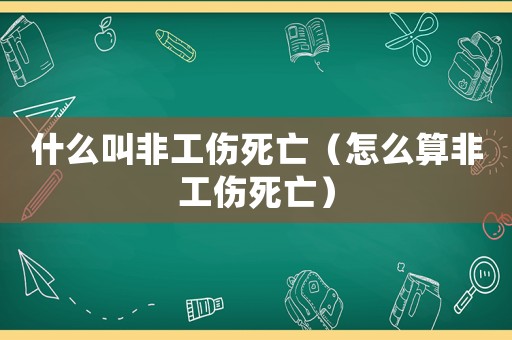 什么叫非工傷死亡（怎么算非工傷死亡）