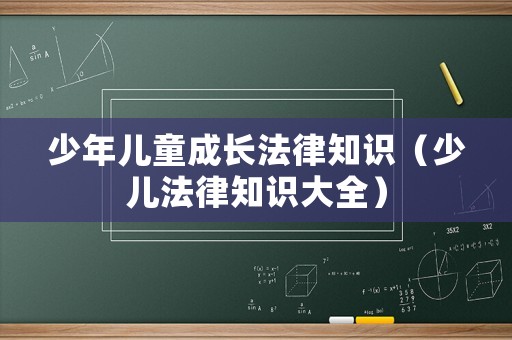 少年兒童成長法律知識（少兒法律知識大全）