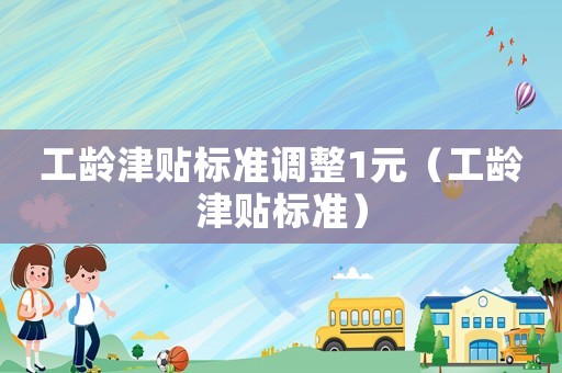 工齡津貼標(biāo)準(zhǔn)調(diào)整1元（工齡津貼標(biāo)準(zhǔn)）