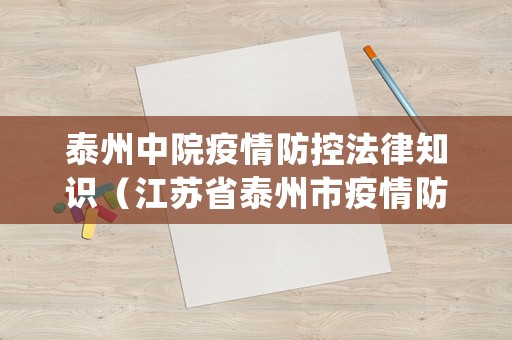 泰州中院疫情防控法律知識（江蘇省泰州市疫情防控中心電話）