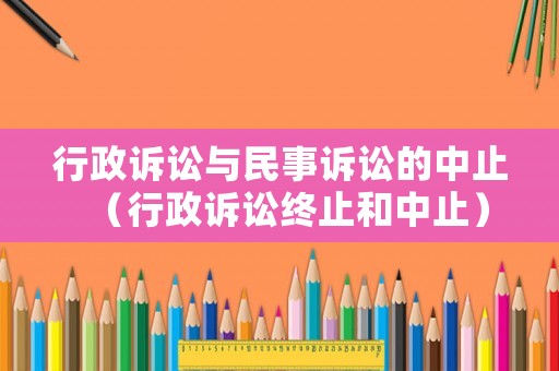 行政訴訟與民事訴訟的中止（行政訴訟終止和中止）