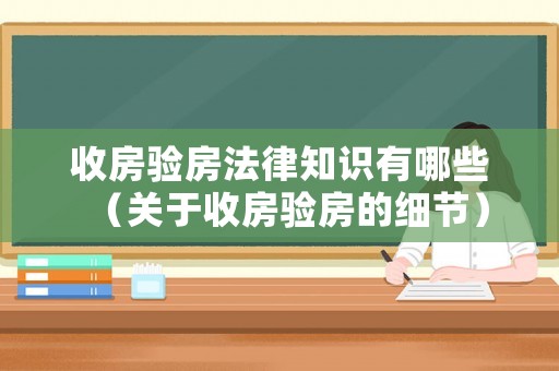 收房驗房法律知識有哪些（關(guān)于收房驗房的細(xì)節(jié)）