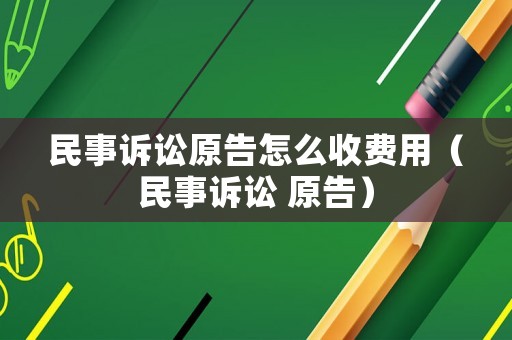 民事訴訟原告怎么收費(fèi)用（民事訴訟 原告）