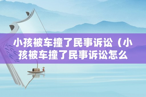 小孩被車撞了民事訴訟（小孩被車撞了民事訴訟怎么處理）