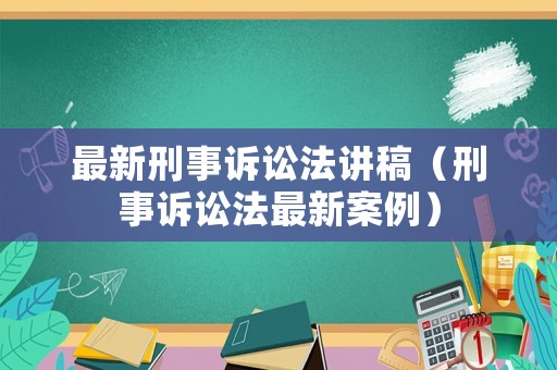 最新刑事訴訟法講稿（刑事訴訟法最新案例）