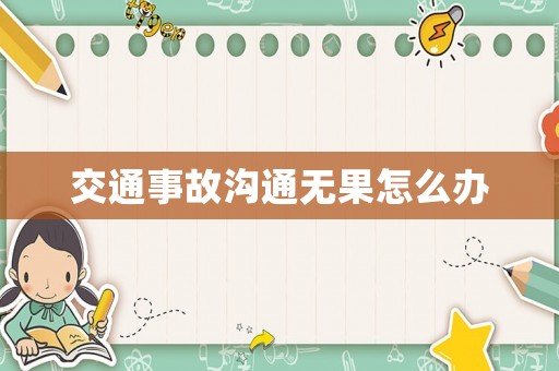 交通事故溝通無果怎么辦