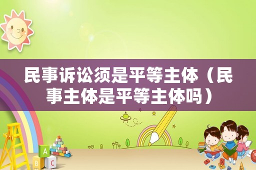 民事訴訟須是平等主體（民事主體是平等主體嗎）