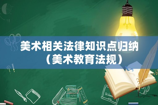 美術(shù)相關(guān)法律知識點歸納（美術(shù)教育法規(guī)）