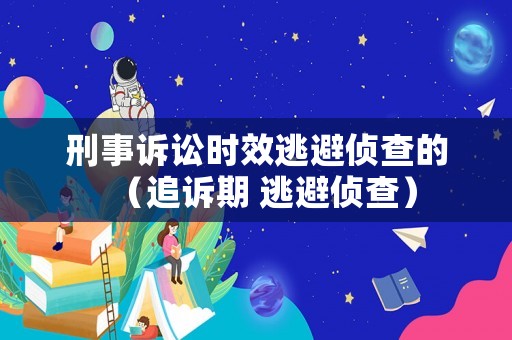 刑事訴訟時(shí)效逃避偵查的（追訴期 逃避偵查）