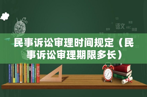 民事訴訟審理時間規(guī)定（民事訴訟審理期限多長）