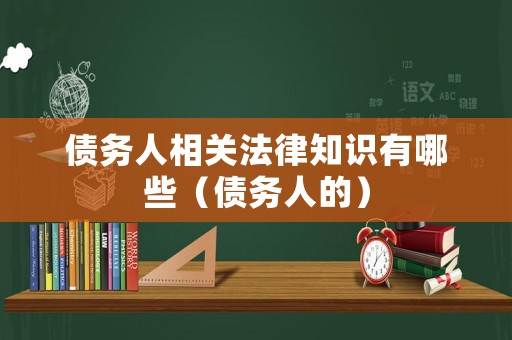 債務(wù)人相關(guān)法律知識有哪些（債務(wù)人的）
