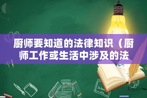 廚師要知道的法律知識(shí)（廚師工作或生活中涉及的法律知識(shí)）