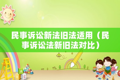 民事訴訟新法舊法適用（民事訴訟法新舊法對比）
