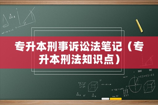 專(zhuān)升本刑事訴訟法筆記（專(zhuān)升本刑法知識(shí)點(diǎn)）