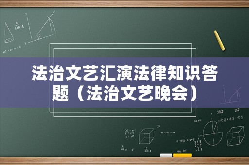 法治文藝匯演法律知識(shí)答題（法治文藝晚會(huì)）