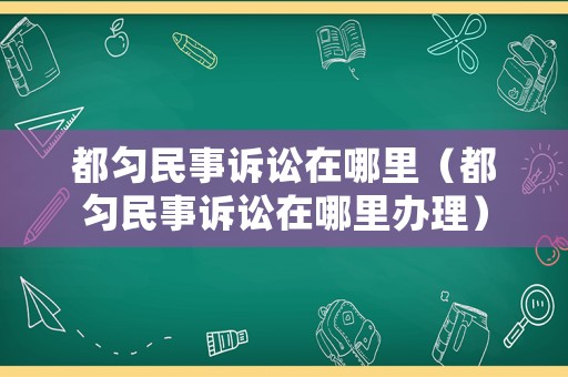 都勻民事訴訟在哪里（都勻民事訴訟在哪里辦理）