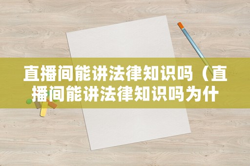 直播間能講法律知識嗎（直播間能講法律知識嗎為什么）