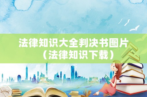 法律知識(shí)大全判決書圖片（法律知識(shí)下載）