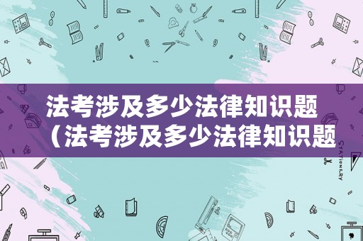 法考涉及多少法律知識題（法考涉及多少法律知識題目）