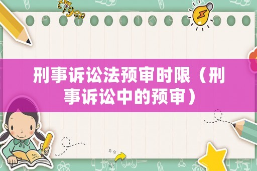 刑事訴訟法預審時限（刑事訴訟中的預審）