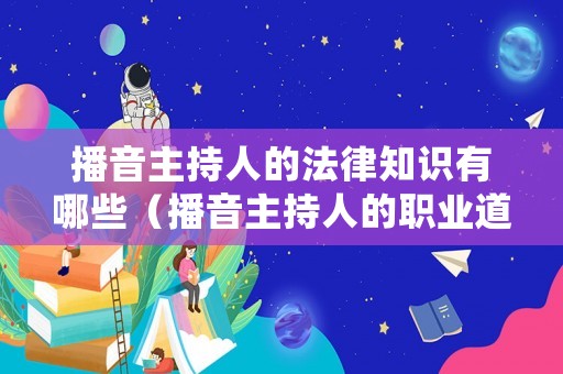播音主持人的法律知識有哪些（播音主持人的職業(yè)道德）