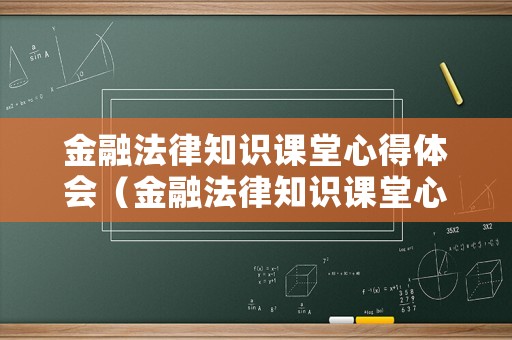 金融法律知識課堂心得體會（金融法律知識課堂心得體會怎么寫）