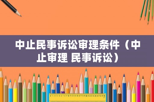 中止民事訴訟審理條件（中止審理 民事訴訟）
