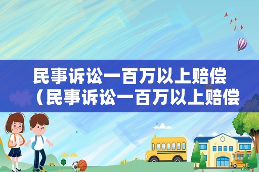 民事訴訟一百萬以上賠償（民事訴訟一百萬以上賠償多少）