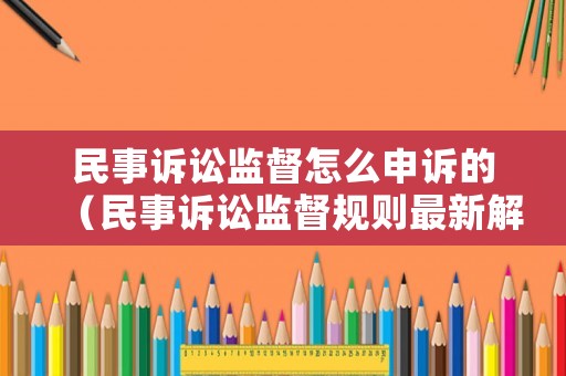 民事訴訟監(jiān)督怎么申訴的（民事訴訟監(jiān)督規(guī)則最新解釋）