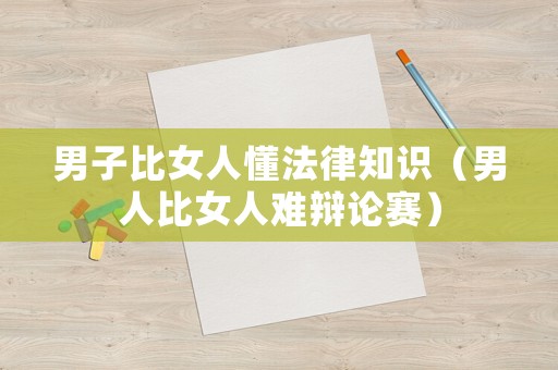 男子比女人懂法律知識（男人比女人難辯論賽）