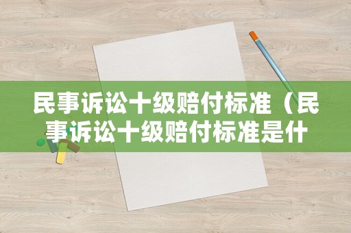 民事訴訟十級(jí)賠付標(biāo)準(zhǔn)（民事訴訟十級(jí)賠付標(biāo)準(zhǔn)是什么）