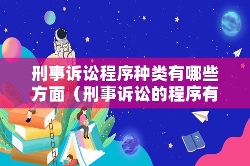 刑事訴訟程序種類有哪些方面（刑事訴訟的程序有哪幾個）