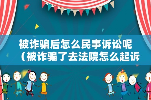 被詐騙后怎么民事訴訟呢（被詐騙了去法院怎么起訴）