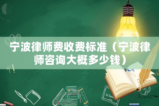 寧波律師費(fèi)收費(fèi)標(biāo)準(zhǔn)（寧波律師咨詢(xún)大概多少錢(qián)）