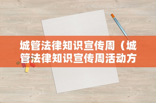 城管法律知識(shí)宣傳周（城管法律知識(shí)宣傳周活動(dòng)方案）
