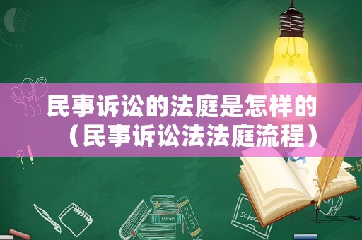 民事訴訟的法庭是怎樣的（民事訴訟法法庭流程）