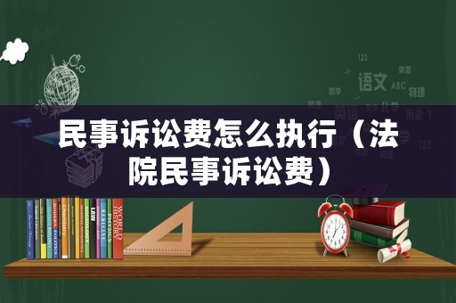 民事訴訟費(fèi)怎么執(zhí)行（法院民事訴訟費(fèi)）