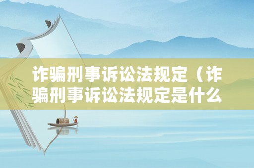 詐騙刑事訴訟法規(guī)定（詐騙刑事訴訟法規(guī)定是什么）