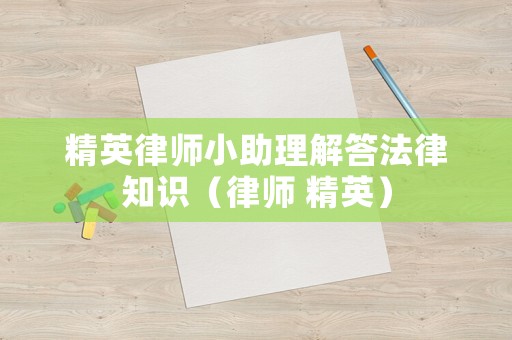 精英律師小助理解答法律知識（律師 精英）