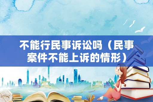 不能行民事訴訟嗎（民事案件不能上訴的情形）