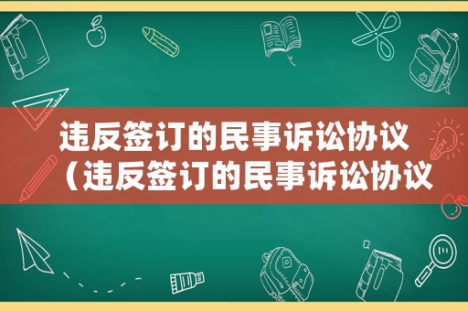 違反簽訂的民事訴訟協(xié)議（違反簽訂的民事訴訟協(xié)議如何處理）