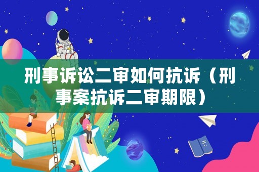 刑事訴訟二審如何抗訴（刑事案抗訴二審期限）