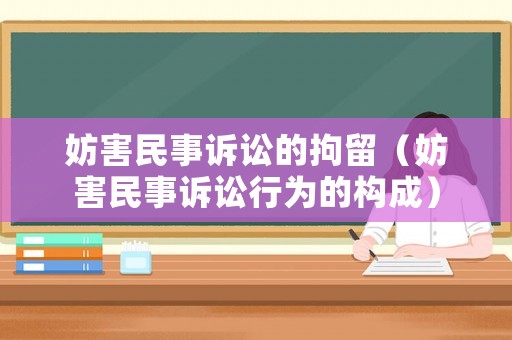 妨害民事訴訟的拘留（妨害民事訴訟行為的構(gòu)成）