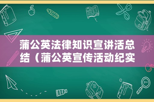 蒲公英法律知識(shí)宣講活總結(jié)（蒲公英宣傳活動(dòng)紀(jì)實(shí)）